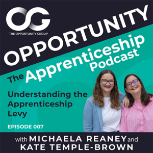 Opportunity: The Apprenticeship Podcast - Episode 007 - Understanding the Apprenticeship Levy - with Michaela Reaney and Kate Temple-Brown